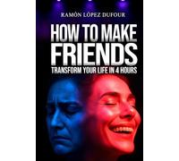 HOW TO MAKE FRIENDS TRANSFORM YOUR LIFE IN 4 HOURS: You will overcome shyness, make friends, and boost your self-esteem - The only practical guide ... no matter your age - Ramón López Dufour