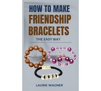 HOW TO MAKE FRIENDSHIP BRACELETS THE EASY WAY: A Step-by-Step Guide to Making a Friendship Bracelet and Other DIY Projects for Kids and Teens