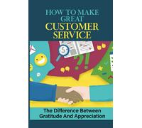 How To Make Great Customer Service: The Difference Between Gratitude And Appreciation: How To Win Customers