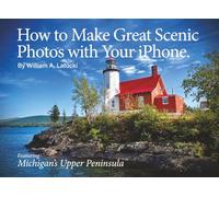 How to Make Great Scenic Photos with Your iPhone: Photos from a 30-day tour of Michigan's Upper Peninsula