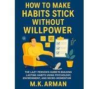 How to Make Habits Stick Without Willpower: The Lazy Person’s Guide to Building Lasting Habits Using Psychology, Environment, and Micro-Momentum (Self Mastery)