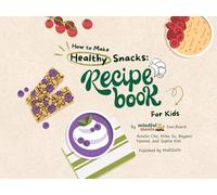 How to Make Healthy Snacks: A Recipe Book For Kids (How Does it Work: The Intersection of Public Health and Nutrition For Kids by Mindful Meals and MediQuills)