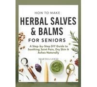 How to Make Herbal Salves & Balms for Seniors: A Step-by-Step DIY Guide to Soothing Joint Pain, Dry Skin & Aches Naturally (Simple Crafts for Seniors)