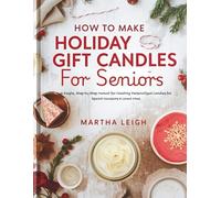 How to Make Holiday Gift Candles for Seniors: A Simple, Step-by-Step Manual for Creating Personalized Candles for Special Occasions & Loved Ones (Simple Crafts for Seniors)