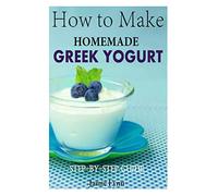 How to Make Homemade Greek Yogurt: Step-By-Step Guide