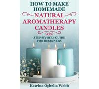 HOW TO MAKE HOMEMADE NATURAL AROMATHERAPY CANDLES: STEP-BY-STEP GUIDE FOR BEGINNERS