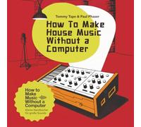 How To Make House Music Without a Computer: Deep-House-Grooves, Live-Jams & minimalistisches Setup - elektronische Musik ohne DAW. (How To Make Music Without a Computer)