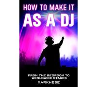 How to Make It as a DJ: From the Bedroom to Worldwide Stages