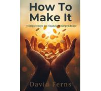 How To Make It: The 7 Simple Steps To Financial Independence