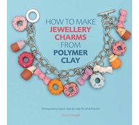 How to Make Jewellery Charms from Polymer Clay: 50 exquisite step-by-step projects for all skill levels