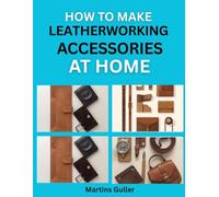 How to make Leatherworking Accessories at Home: Simple Projects for Handmade Belts, Wallets, and Bags