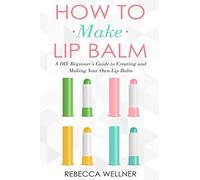 How to Make Lip Balm: A DIY Beginner’s Guide to Creating and Making Your Own Lip Balm (Crafts for Beginners)