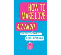 How to Make Love All Night: And Drive a Woman Wild! (And Drive a Woman Wild : Male Multiple Orgasm and Other Secrets for Prolonged Lovemaking)