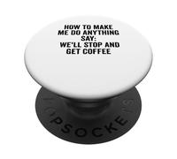 How To Make Me Do Anything Say We'll Stop And Get Coffee PopSockets Adhesive PopGrip