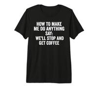 How to Make Me Do Anything Say We'll Stop and Get Coffee Premium T-Shirt