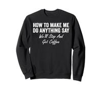 How To Make Me Do Anything Say We'll Stop And Get Coffee Sweatshirt