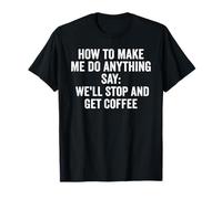 How to Make Me Do Anything Say We'll Stop and Get Coffee T-Shirt