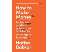 How To Make Money: An Honest Guide to Going from an Idea to a Six-Figure Business