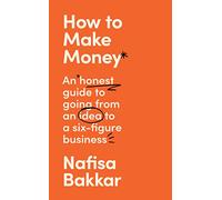 How To Make Money: A New, Honest Guide to Starting and Building a Six-Figure, Successful Business