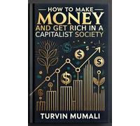 HOW TO MAKE MONEY AND GET RICH IN A CAPITALIST SOCIETY