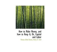 How to Make Money, and How to Keep It; Or, Capital and Labor