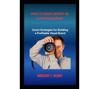HOW TO MAKE MONEY AS A PHOTOGRAPHER: Smart Strategies for Building a Profitable Visual Brand