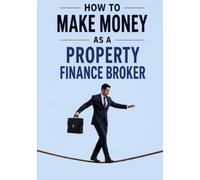 How to make money as a property finance broker: The handbook for unregulated property finance for U.S and U.K brokers