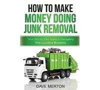 How To Make Money Doing Junk Removal: Your Step by Step Guide to Navigating This Lucrative Business