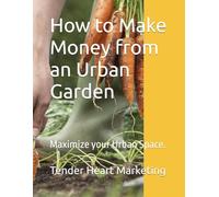 How to Make Money from an Urban Garden: Maximize your Urban Space.