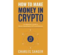 How to Make Money in Crypto: The Beginner's Guide to Bitcoin, Blockchains, NFTs, and Altcoins