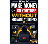 How To Make Money On Youtube Without Showing Your Face: Build a Profitable Faceless Channel Step by Step
