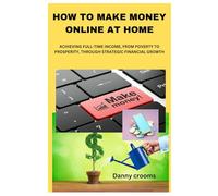 HOW TO MAKE MONEY ONLINE AT HOME: ACHIEVING FULL-TIME INCOME, FROM POVERTY TO PROSPERITY, THROUGH STRATEGIC FINANCIAL GROWTH