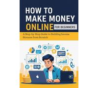 How to Make Money Online for Beginners: A Step-by-Step Guide to Building Income Streams from Scratch