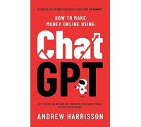 How to Make Money Online Using ChatGPT: Quit Your Day Job and Earn Full-Time Income Using ChatGPT Even if You Have Zero Experience (A Complete Easy-to-Understand and Up-to-Date Guide for Beginners)