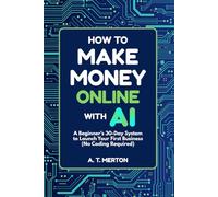 How to Make Money Online with AI: A Beginner’s 30-Day System to Launch Your First Business (No Coding Required)