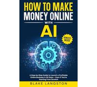 How to Make Money Online with AI: A Step-by-Step Guide to Launch a Profitable Online Business in 30 Days - Even If You’re Starting From Scratch