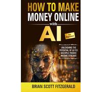How to Make Money Online with AI for Beginners: The Step-by-Step Guide to Creating Multiple Passive Income Streams