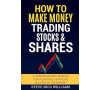 How to Make Money Trading Stocks & Shares: A comprehensive manual for achieving financial success in the market