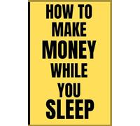 HOW TO MAKE MONEY WHILE YOU SLEEP: Unlock the secrets to passive income