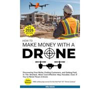 How to Make Money With A Drone: Discovering Your Niche, Finding Customers, and Getting Paid-In The Shortest, Most Cost-Effective Way Possible; Even If You’ve Never Flown A Drone.