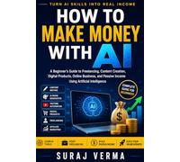 How to Make Money with AI: A Beginner's Guide to Freelancing, Content Creation, Digital Products, Online Business, and Passive Income Using Artificial Intelligence