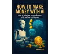 How to Make Money with AI: How to Build Real Income Streams with Artificial Intelligence