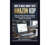 How to Make Money with Amazon KDP: How to Write, Format, Publish, Market, and Earn Money from Books on Amazon