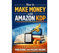 How to Make Money with Amazon KDP: The Complete Beginner’s Guide to Self-Publishing and Passive Income