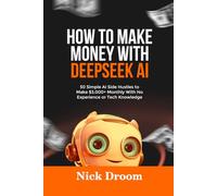HOW TO MAKE MONEY WITH DEEPSEEK AI: 50 Simple AI Side Hustles to Make $3,000+ Monthly With No Experience or Tech Knowledge