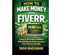 How to Make Money with Fiverr: A Step-by-Step Guide to Building a $10,000/Month Online Income Even If You Have No Skills