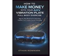 How to Make Money With Your AXV Vibration Plate Full Body Exercise: Step-by-Step Blueprint for Generating Cashflow From Compact Exercise Technology