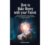 How to make money with your patent: A step by step guideline on how license, sell or commercialize your patented invention and earn significant profits