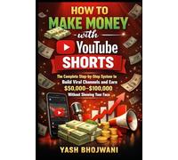 How to Make Money with YouTube Shorts: The Complete Step-by-Step System to Build Viral Channels and Earn $50,000-$100,000 Without Showing Your Face