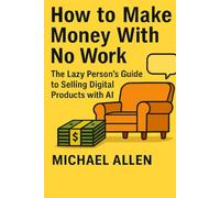 How to Make Money Without Working Hard: The Lazy Person's Guide to Selling Digital Products with AI